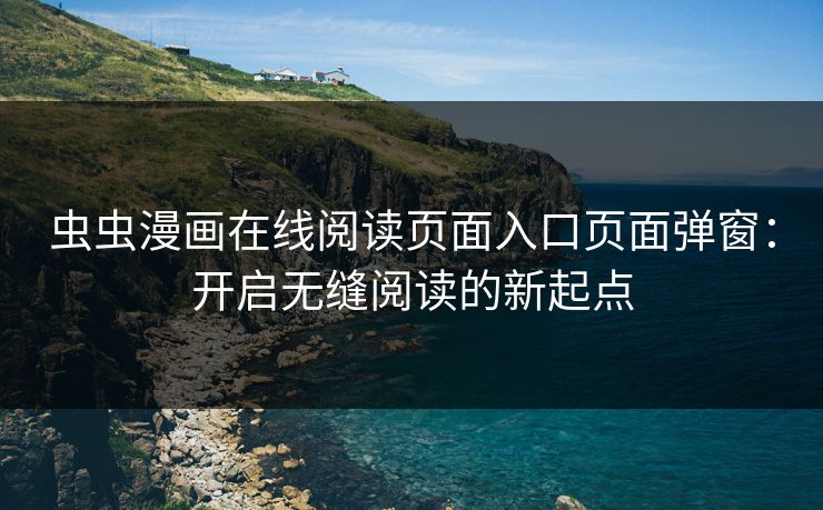 虫虫漫画在线阅读页面入口页面弹窗：开启无缝阅读的新起点